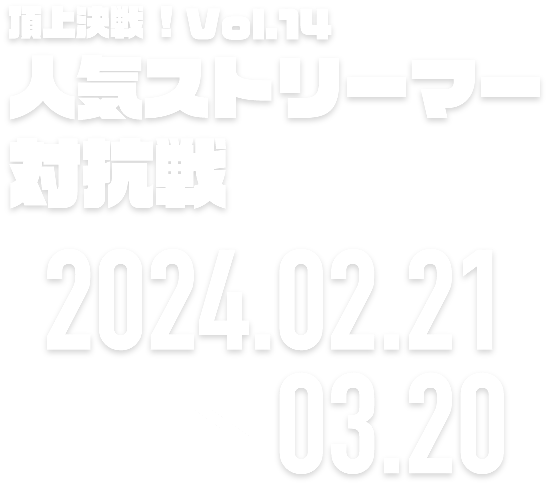 頂上決戦！vol.12 ストリーマー対抗戦 2024.01.20 → 02.19